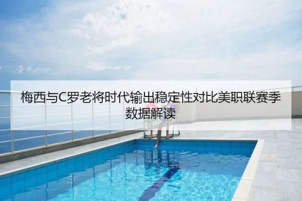 梅西与C罗老将时代输出稳定性对比美职联赛季数据解读